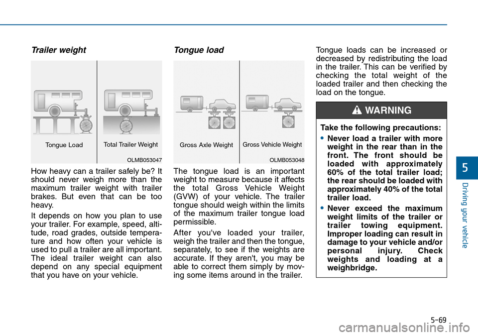 Hyundai Sonata 2015  Owners Manual - RHD (UK, Australia) 5-69
Driving your vehicle
5
Trailer weight 
How heavy can a trailer safely be? It
should never weigh more than the
maximum trailer weight with trailer
brakes. But even that can be too
heavy.
It depend