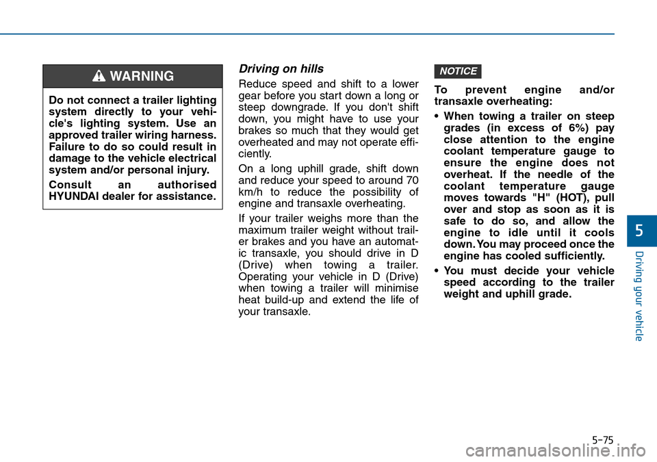 Hyundai Sonata 2015  Owners Manual - RHD (UK, Australia) 5-75
Driving your vehicle
5
Driving on hills
Reduce speed and shift to a lower
gear before you start down a long or
steep downgrade. If you dont shift
down, you might have to use your
brakes so much 