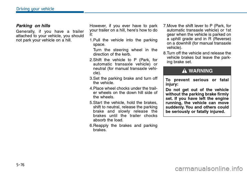 Hyundai Sonata 2015  Owners Manual - RHD (UK, Australia) 5-76
Driving your vehicle
Parking  on hills
Generally, if you have a trailer
attached to your vehicle, you should
not park your vehicle on a hill.However, if you ever have to park
your trailer on a hi