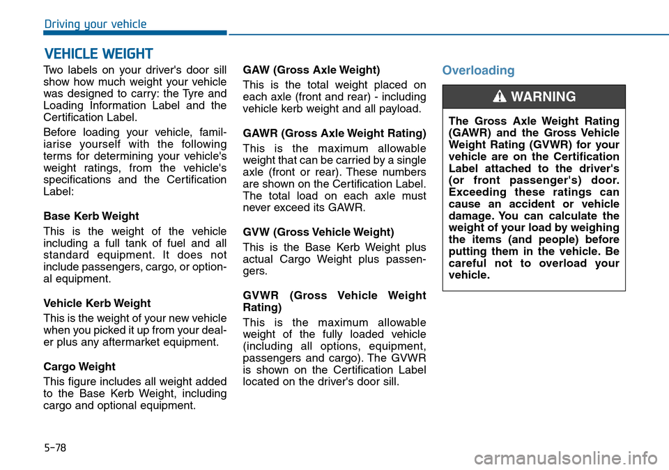 Hyundai Sonata 2015  Owners Manual - RHD (UK, Australia) 5-78
Driving your vehicle
Two labels on your drivers door sill
show how much weight your vehicle
was designed to carry: the Tyre and
Loading Information Label and the
Certification Label.
Before load