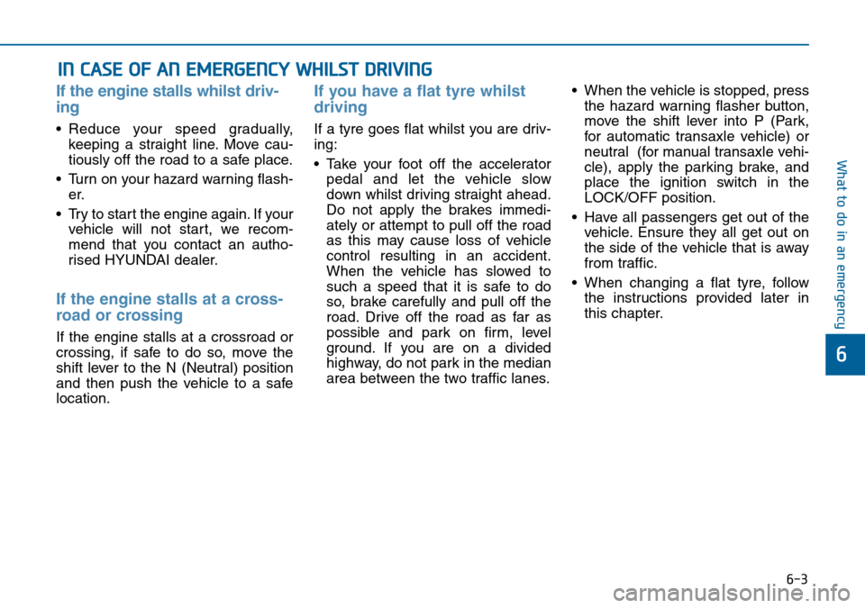 Hyundai Sonata 2015  Owners Manual - RHD (UK, Australia) 6-3
What to do in an emergency
If the engine stalls whilst driv-
ing
• Reduce your speed gradually,
keeping a straight line. Move cau-
tiously off the road to a safe place.
• Turn on your hazard w