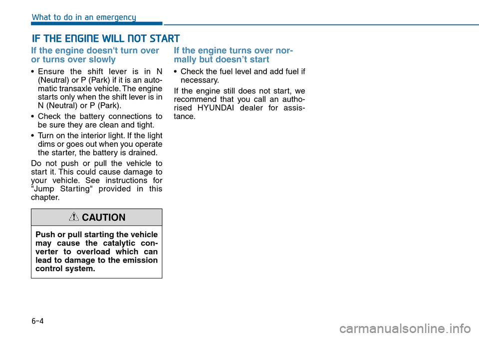 Hyundai Sonata 2015  Owners Manual - RHD (UK, Australia) 6-4
IF THE ENGINE WILL NOT START 
What to do in an emergency
If the engine doesnt turn over
or turns over slowly 
• Ensure the shift lever is in N
(Neutral) or P (Park) if it is an auto-
matic tran