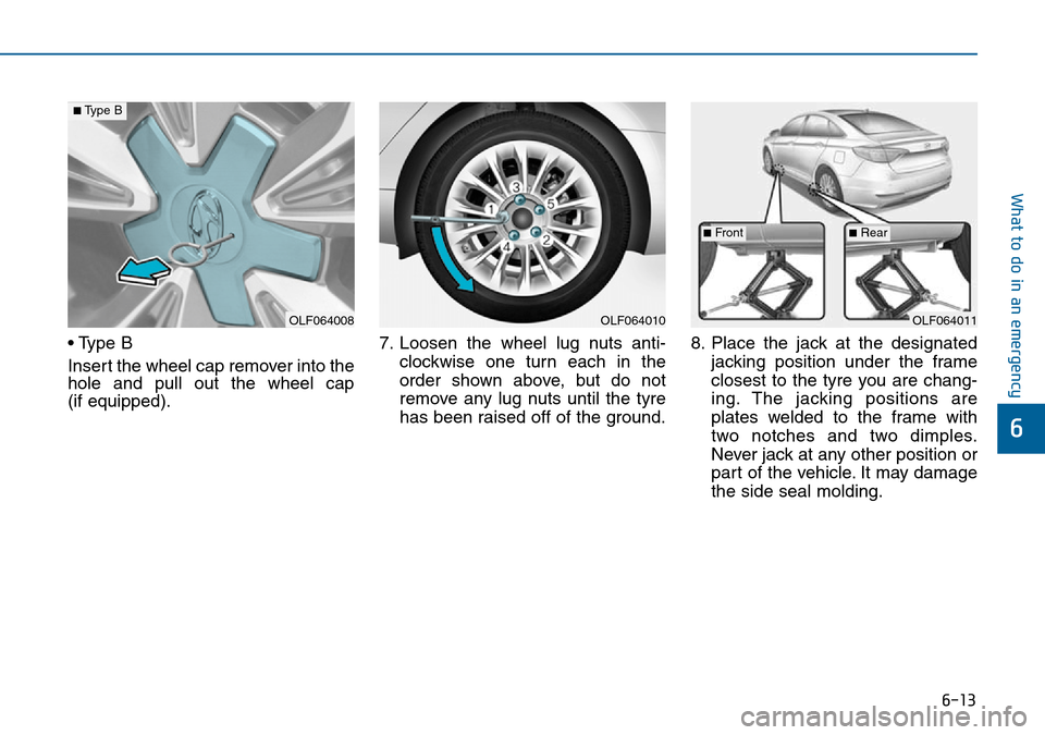 Hyundai Sonata 2015  Owners Manual - RHD (UK, Australia) 6-13
What to do in an emergency
6
• Type B
Insert the wheel cap remover into the
hole and pull out the wheel cap 
(if equipped).7. Loosen the wheel lug nuts anti-
clockwise one turn each in the
orde