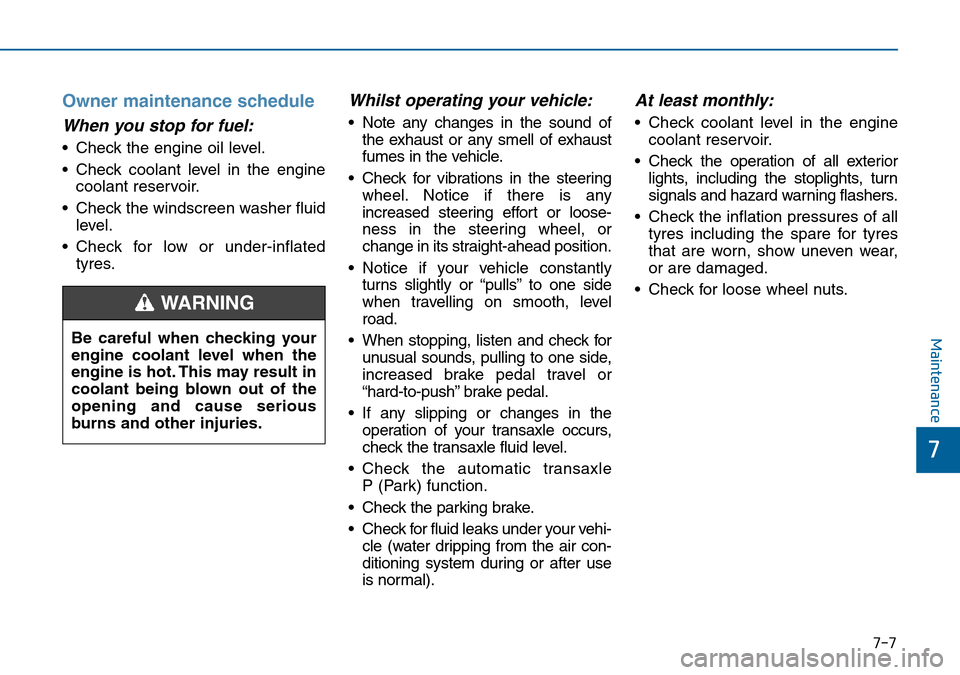 Hyundai Sonata 2015  Owners Manual - RHD (UK, Australia) 7-7
7
Maintenance
Owner maintenance schedule
When you stop for fuel:
• Check the engine oil level.
• Check coolant level in the engine
coolant reservoir.
• Check the windscreen washer fluid
leve