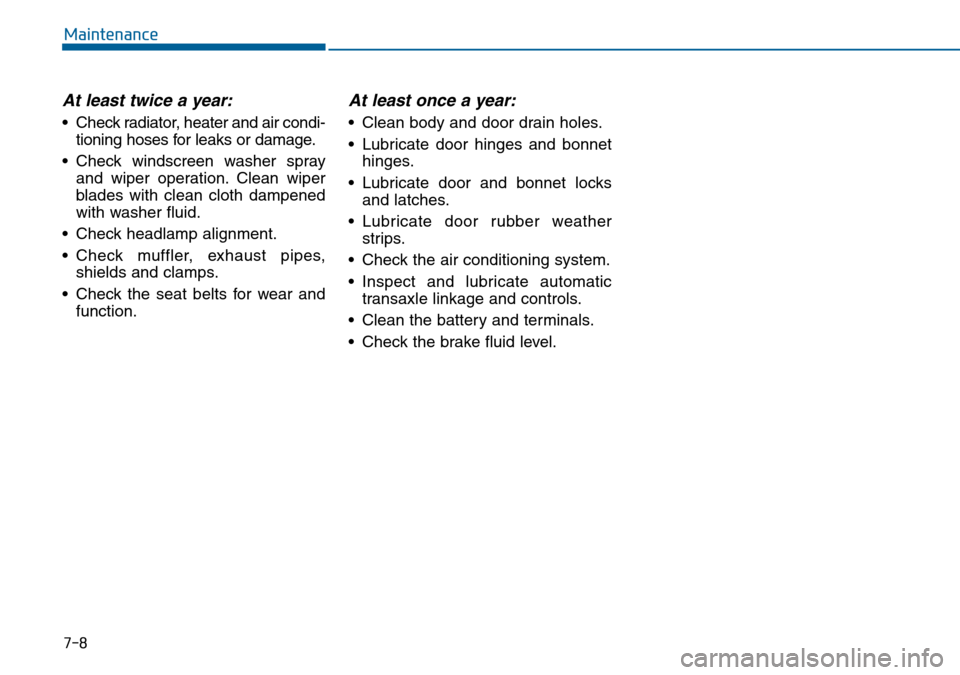 Hyundai Sonata 2015  Owners Manual - RHD (UK, Australia) 7-8
Maintenance
At least twice a year:
• Check radiator, heater and air condi-
tioning hoses for leaks or damage.
• Check windscreen washer spray
and wiper operation. Clean wiper
blades with clean