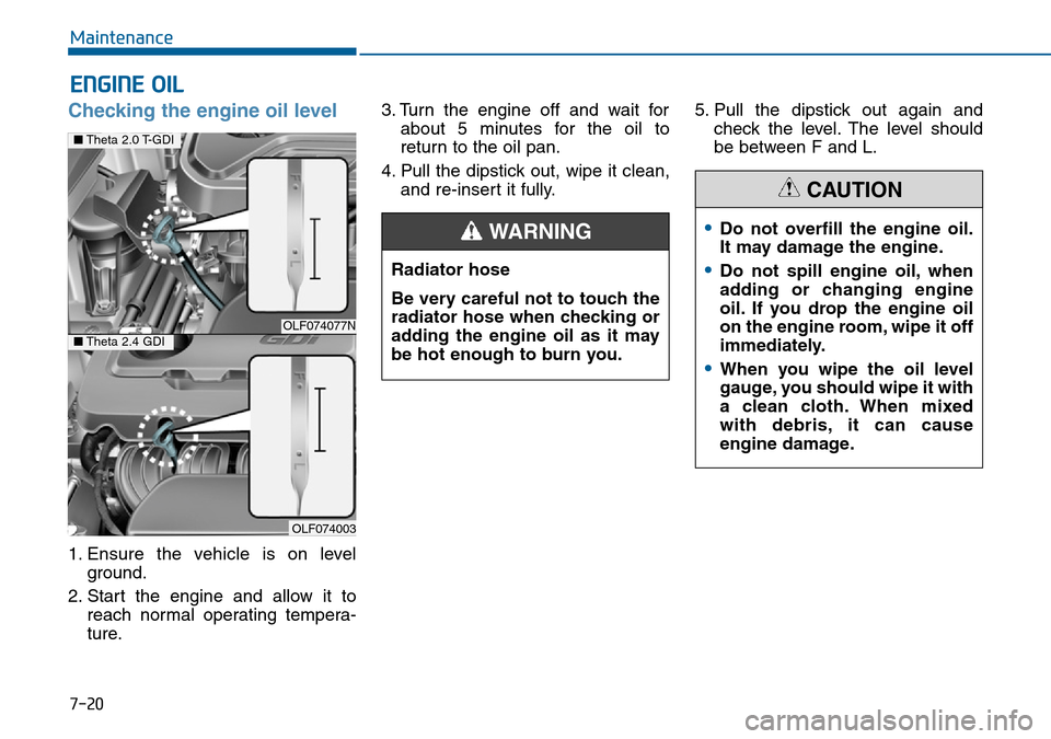 Hyundai Sonata 2015  Owners Manual - RHD (UK, Australia) 7-20
Maintenance
ENGINE OIL
Checking the engine oil level  
1. Ensure the vehicle is on level
ground.
2. Start the engine and allow it to
reach normal operating tempera-
ture.3. Turn the engine off an