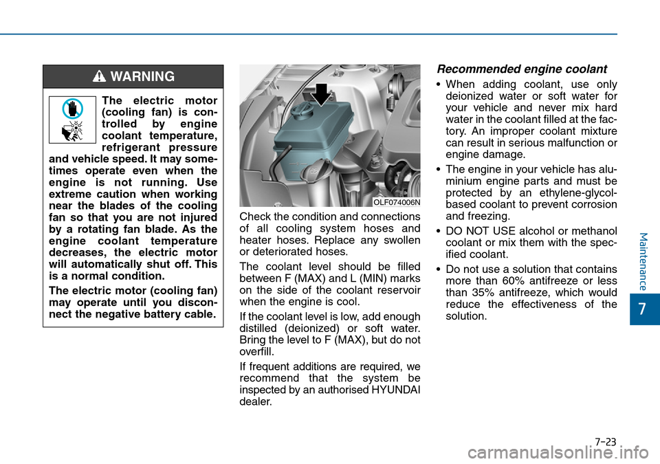 Hyundai Sonata 2015  Owners Manual - RHD (UK, Australia) 7-23
7
Maintenance
Check the condition and connections
of all cooling system hoses and
heater hoses. Replace any swollen
or deteriorated hoses.
The coolant level should be filled
between F (MAX) and L