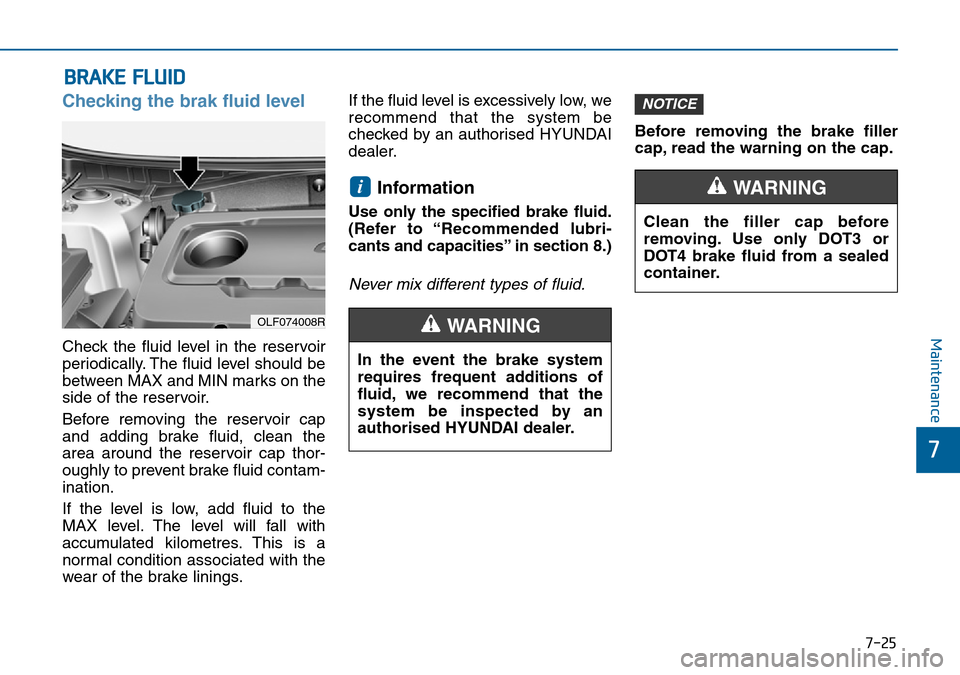 Hyundai Sonata 2015  Owners Manual - RHD (UK, Australia) 7-25
7
Maintenance
BRAKE FLUID
Checking the brak fluid level
Check the fluid level in the reservoir
periodically. The fluid level should be
between MAX and MIN marks on the
side of the reservoir.
Befo