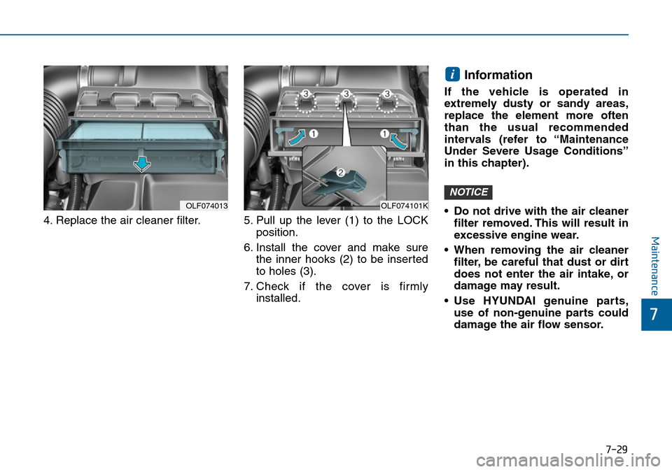Hyundai Sonata 2015  Owners Manual - RHD (UK, Australia) 7-29
7
Maintenance
4. Replace the air cleaner filter. 5. Pull  up  the  lever  (1)  to  the  LOCK
position.
6. Install the cover and make sure
the inner hooks (2) to be inserted
to holes (3).
7. Check