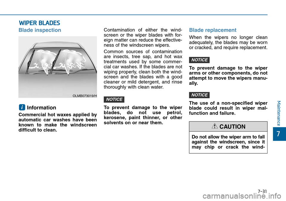 Hyundai Sonata 2015  Owners Manual - RHD (UK, Australia) 7-31
7
Maintenance
Do not allow the wiper arm to fall
against the windscreen, since it
may chip or crack the wind-
CAUTION
WIPER BLADES
Blade inspection
Information 
Commercial hot waxes applied by
au