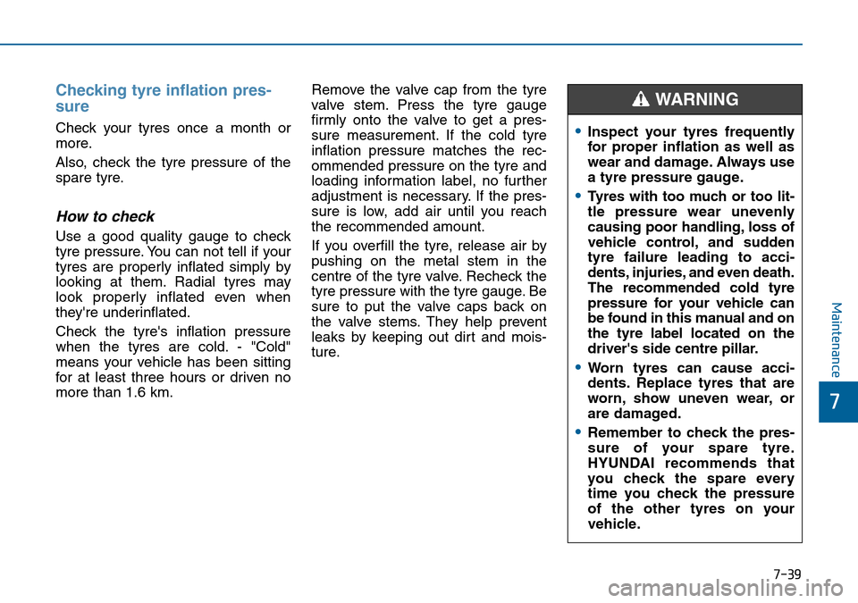 Hyundai Sonata 2015  Owners Manual - RHD (UK, Australia) 7-39
7
Maintenance
Checking tyre inflation pres-
sure
Check your tyres once a month or
more.
Also, check the tyre pressure of the
spare tyre.
How to check
Use a good quality gauge to check
tyre pressu