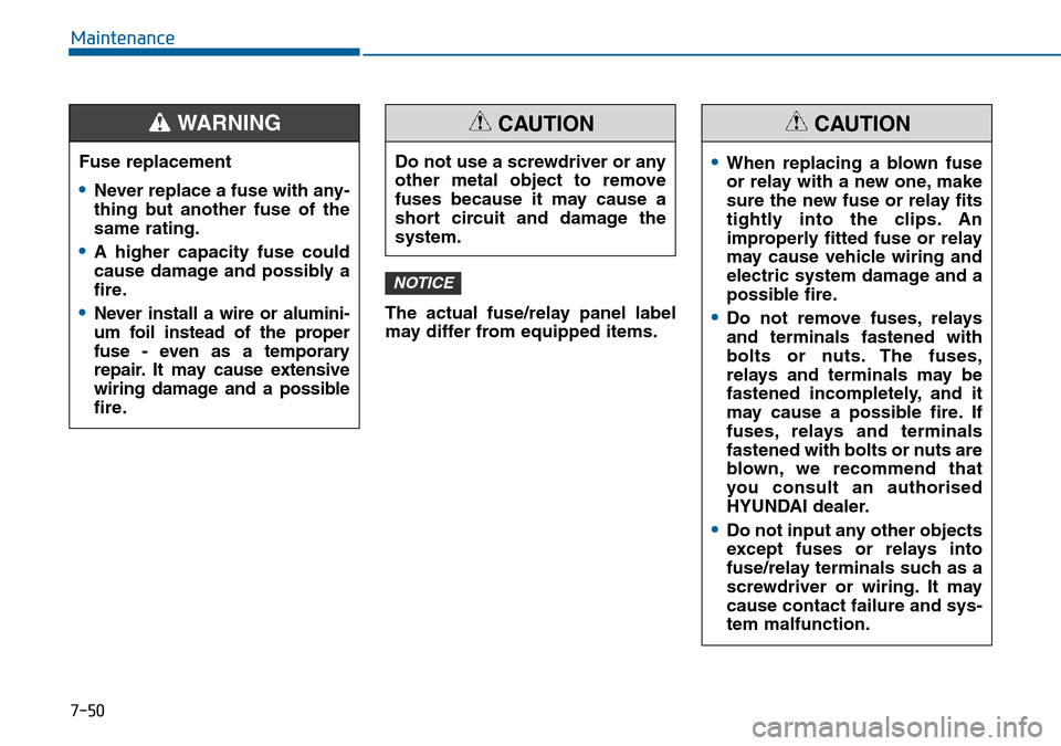 Hyundai Sonata 2015  Owners Manual - RHD (UK, Australia) 7-50
Maintenance
The actual fuse/relay panel label
may differ from equipped items.
NOTICE
Fuse replacement
•Never replace a fuse with any-
thing but another fuse of the
same rating.
•A higher capa