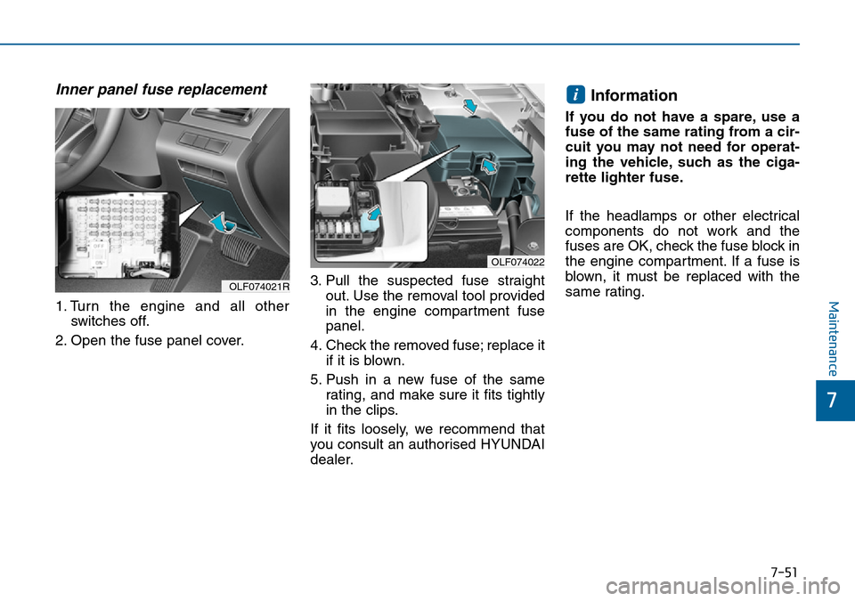 Hyundai Sonata 2015  Owners Manual - RHD (UK, Australia) 7-51
7
Maintenance
Inner panel fuse replacement
1. Turn the engine and all other
switches off.
2. Open the fuse panel cover.3. Pull the suspected fuse straight
out. Use the removal tool provided
in th