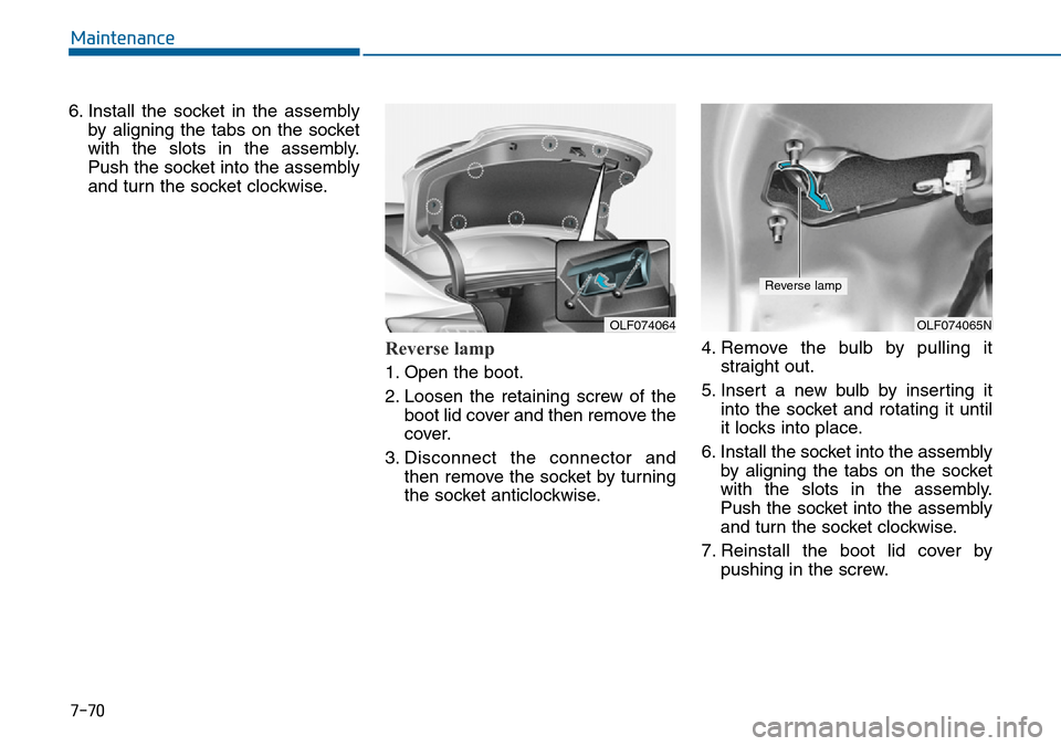 Hyundai Sonata 2015  Owners Manual - RHD (UK, Australia) 7-70
Maintenance
6. Install the socket in the assembly
by aligning the tabs on the socket
with the slots in the assembly.
Push the socket into the assembly
and turn the socket clockwise.
Reverse lamp 