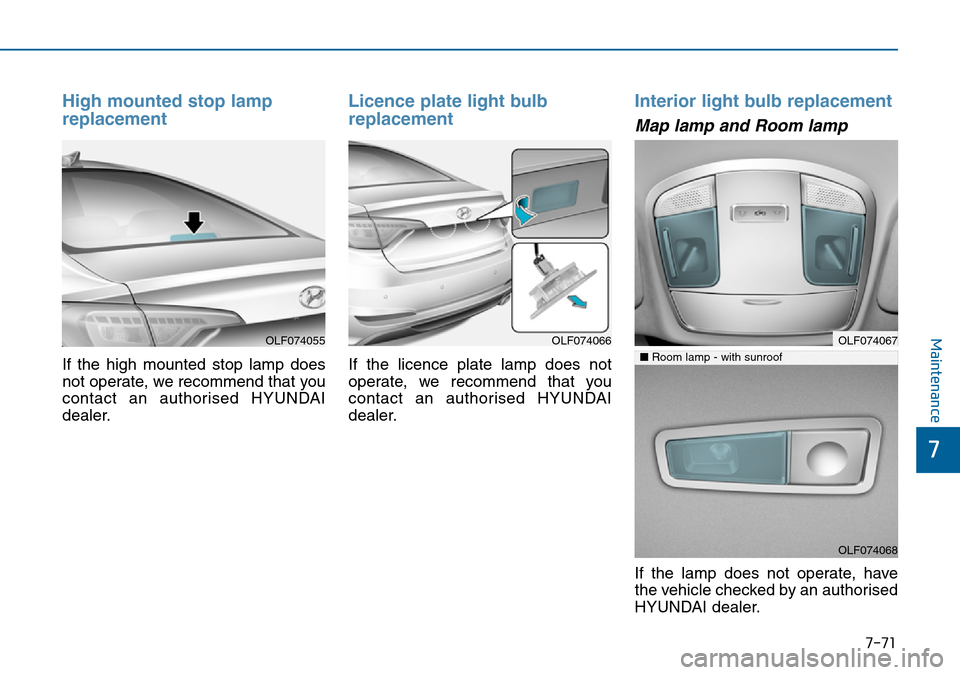 Hyundai Sonata 2015  Owners Manual - RHD (UK, Australia) 7-71
7
Maintenance
High mounted stop lamp
replacement
If the high mounted stop lamp does
not operate, we recommend that you
contact an authorised HYUNDAI
dealer.
Licence plate light bulb
replacement 
