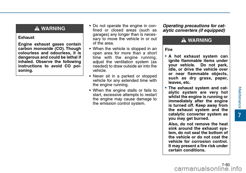 Hyundai Sonata 2015  Owners Manual - RHD (UK, Australia) 7-83
7
Maintenance
• Do not operate the engine in con-
fined or closed areas (such as
garages) any longer than is neces-
sary to move the vehicle in or out
of the area.
• When the vehicle is stopp