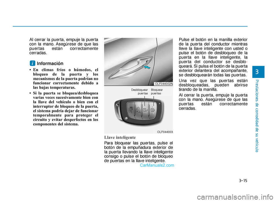 Hyundai Sonata 2015  Manual del propietario (in Spanish) 3-15
Prestaciones de comodidad de su vehículo
3
Al cerrar la puerta, empuje la puerta
con la mano. Asegúrese de que las
puertas están correctamente
cerradas.
Información
• En climas fríos o hú