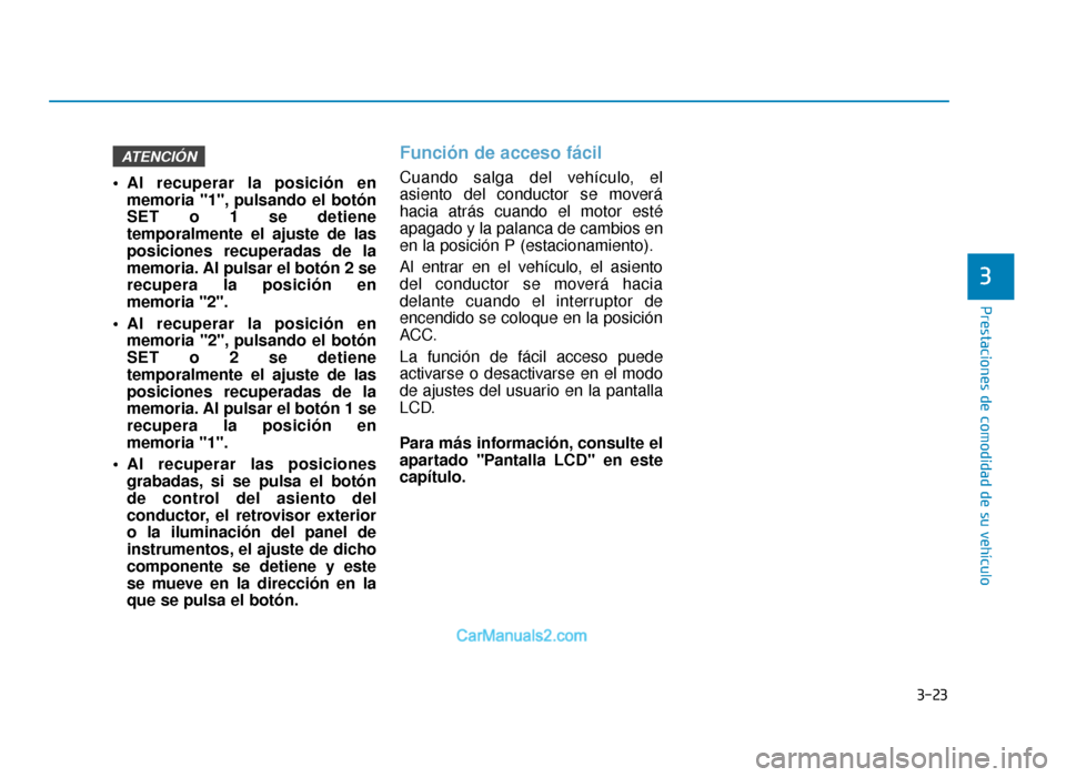 Hyundai Sonata 2015  Manual del propietario (in Spanish) 3-23
Prestaciones de comodidad de su vehículo
3
 Al recuperar la posición enmemoria "1", pulsando el botón
SET o 1 se detiene
temporalmente el ajuste de las
posiciones recuperadas de la
memoria. Al