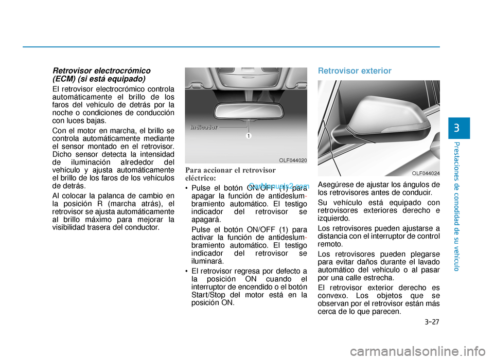 Hyundai Sonata 2015  Manual del propietario (in Spanish) 3-27
Prestaciones de comodidad de su vehículo
3
Retrovisor electrocrómico(ECM) (si está equipado)
El retrovisor electrocrómico controla
automáticamente el brillo de los
faros del vehículo de det