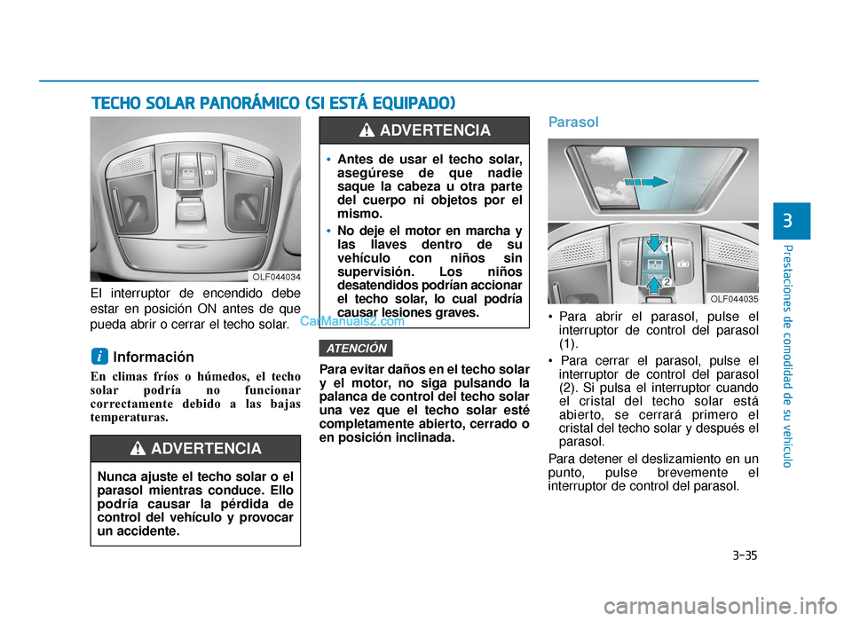 Hyundai Sonata 2015  Manual del propietario (in Spanish) 3-35
Prestaciones de comodidad de su vehículo
3
El interruptor de encendido debe
estar en posición ON antes de que
pueda abrir o cerrar el techo solar.
Información 
En climas fríos o húmedos, el 