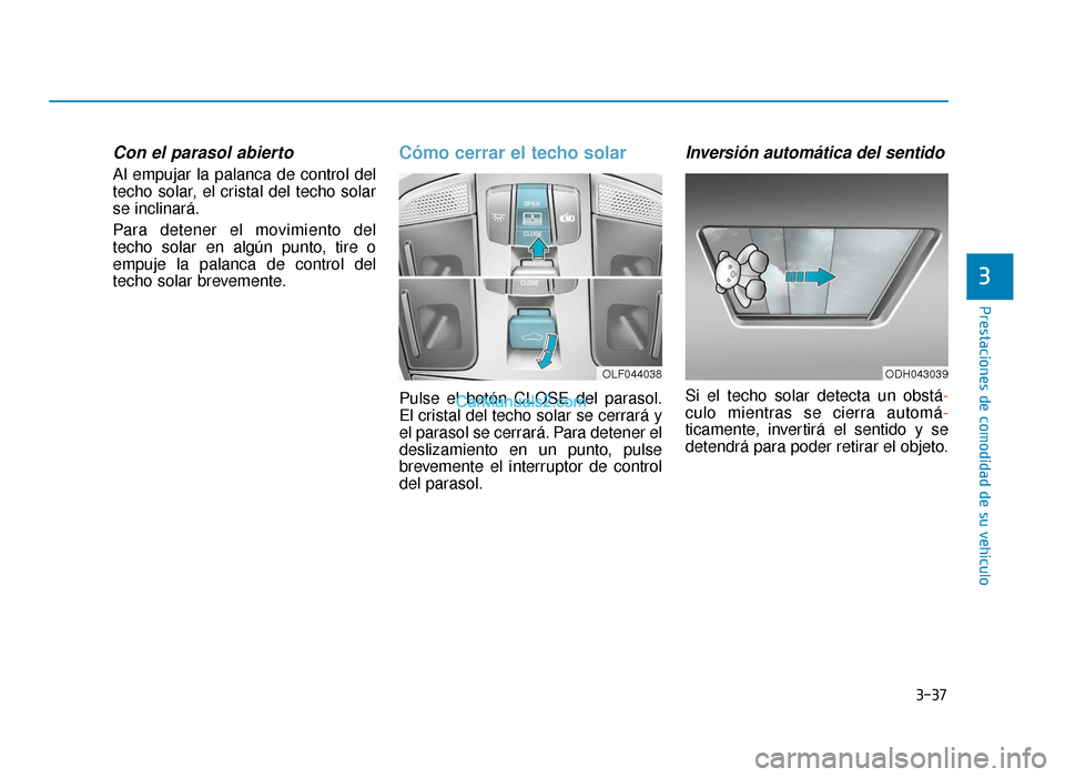 Hyundai Sonata 2015  Manual del propietario (in Spanish) 3-37
Prestaciones de comodidad de su vehículo
3
Con el parasol abierto
Al empujar la palanca de control del
techo solar, el cristal del techo solar
se inclinará.
Para detener el movimiento del
techo