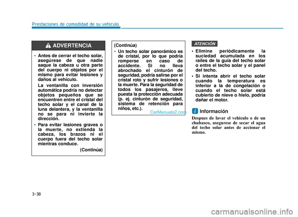 Hyundai Sonata 2015  Manual del propietario (in Spanish) 3-38
Prestaciones de comodidad de su vehículo Elimine periódicamente lasuciedad acumulada en los
raíles de la guía del techo solar
o entre el techo solar y el panel
del techo.
 Si intenta abrir el