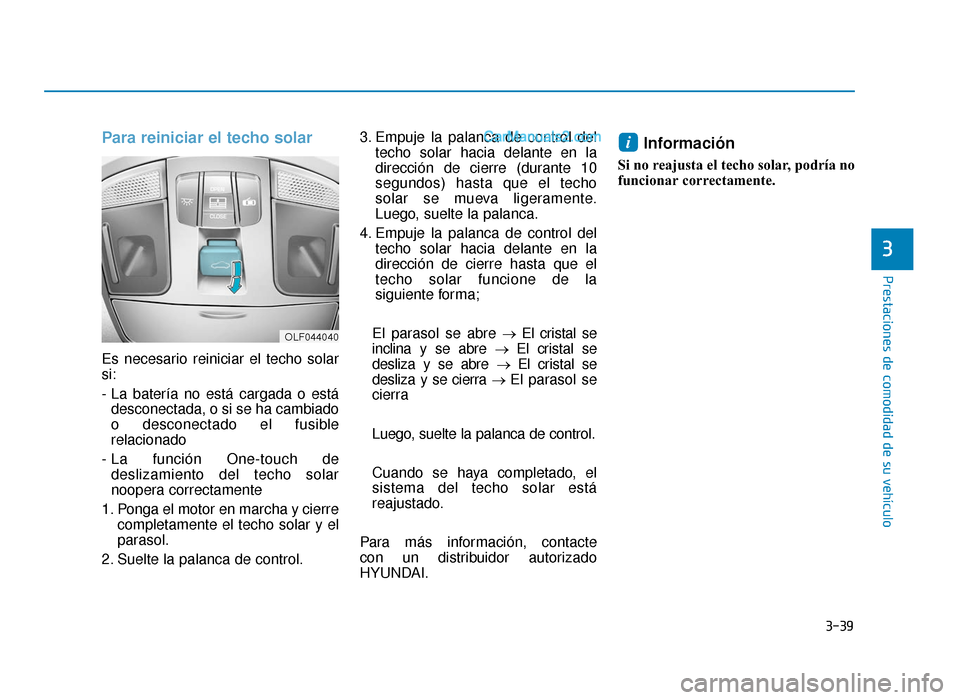 Hyundai Sonata 2015  Manual del propietario (in Spanish) 3-39
Prestaciones de comodidad de su vehículo
Para reiniciar el techo solar
Es necesario reiniciar el techo solar
si:
- La batería no está cargada o estádesconectada, o si se ha cambiado
o descone