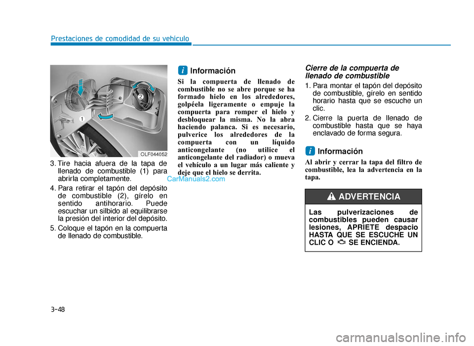 Hyundai Sonata 2015  Manual del propietario (in Spanish) 3-48
Prestaciones de comodidad de su vehículo
3. Tire hacia afuera de la tapa de llenado de combustible (1) para
abrirla completamente.
4. Para retirar el tapón del depósito de combustible (2), gí
