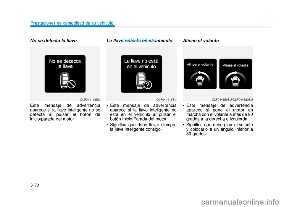 Hyundai Sonata 2015  Manual del propietario (in Spanish) 3-70
Prestaciones de comodidad de su vehículo
No se detecta la llave
Este mensaje de advertencia
aparece si la llave inteligente no se
detecta al pulsar el botón de
inicio/parada del motor.
La llave