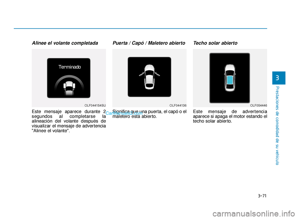 Hyundai Sonata 2015  Manual del propietario (in Spanish) 3-71
Prestaciones de comodidad de su vehículo
3
Alinee el volante completada
Este mensaje aparece durante 2
segundos al completarse la
alineación del volante después de
visualizar el mensaje de adv