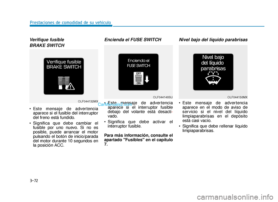Hyundai Sonata 2015  Manual del propietario (in Spanish) 3-72
Prestaciones de comodidad de su vehículo
Verifique fusible BRAKE SWITCH
 Este mensaje de advertencia aparece si el fusible del interruptor
del freno está fundido.
 Significa que debe cambiar el