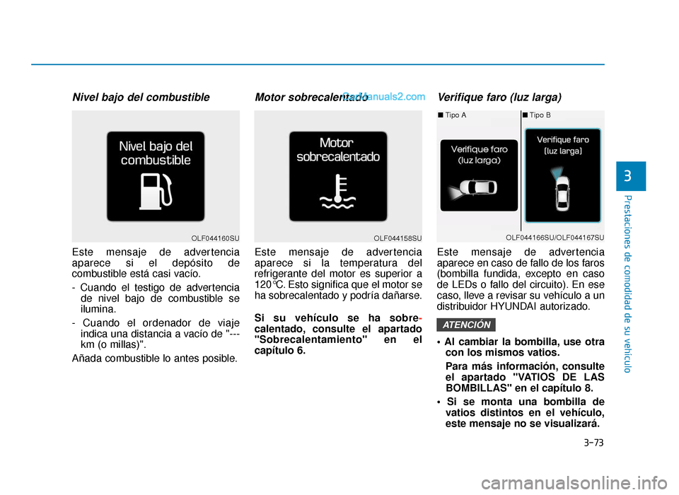 Hyundai Sonata 2015  Manual del propietario (in Spanish) 3-73
Prestaciones de comodidad de su vehículo
3
Nivel bajo del combustible
Este mensaje de advertencia
aparece si el depósito de
combustible está casi vacío.
- Cuando el testigo de advertenciade n