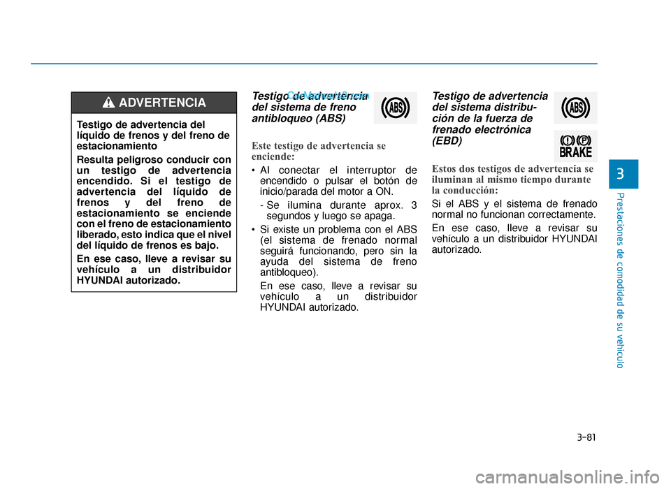 Hyundai Sonata 2015  Manual del propietario (in Spanish) 3-81
Prestaciones de comodidad de su vehículo
3
Testigo de advertenciadel sistema de frenoantibloqueo (ABS)
Este testigo de advertencia se
enciende:
 Al conectar el interruptor de
encendido o pulsar 