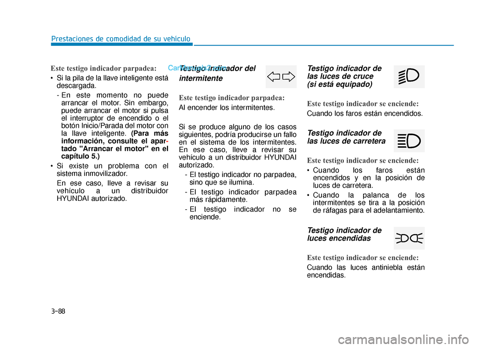 Hyundai Sonata 2015  Manual del propietario (in Spanish) 3-88
Prestaciones de comodidad de su vehículo
Este testigo indicador parpadea:
 Si la pila de la llave inteligente estádescargada.
- En este momento no puedearrancar el motor. Sin embargo,
puede arr