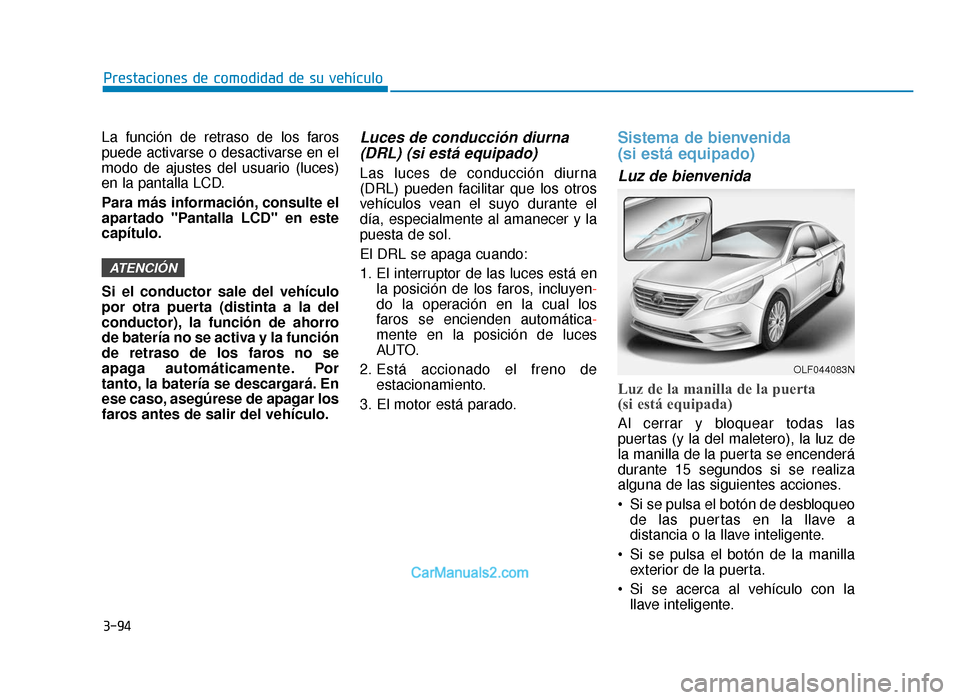 Hyundai Sonata 2015  Manual del propietario (in Spanish) 3-94
Prestaciones de comodidad de su vehículo
La función de retraso de los faros
puede activarse o desactivarse en el
modo de ajustes del usuario (luces)
en la pantalla LCD.
Para más información, 