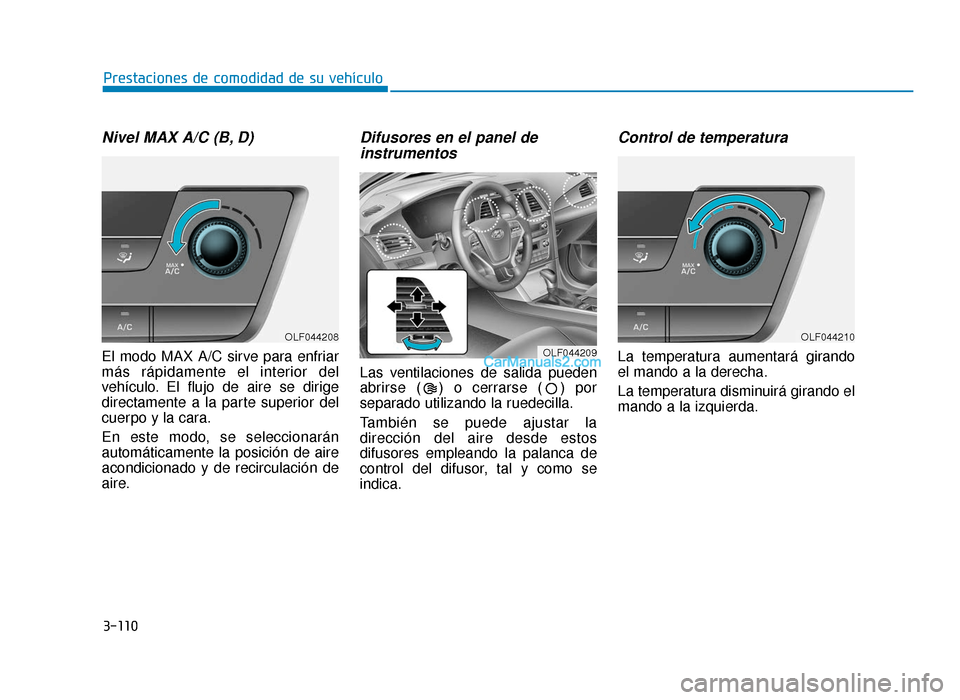 Hyundai Sonata 2015  Manual del propietario (in Spanish) 3-110
Prestaciones de comodidad de su vehículo
Nivel MAX A/C (B, D)
El modo MAX A/C sirve para enfriar
más rápidamente el interior del
vehículo. El flujo de aire se dirige
directamente a la parte 