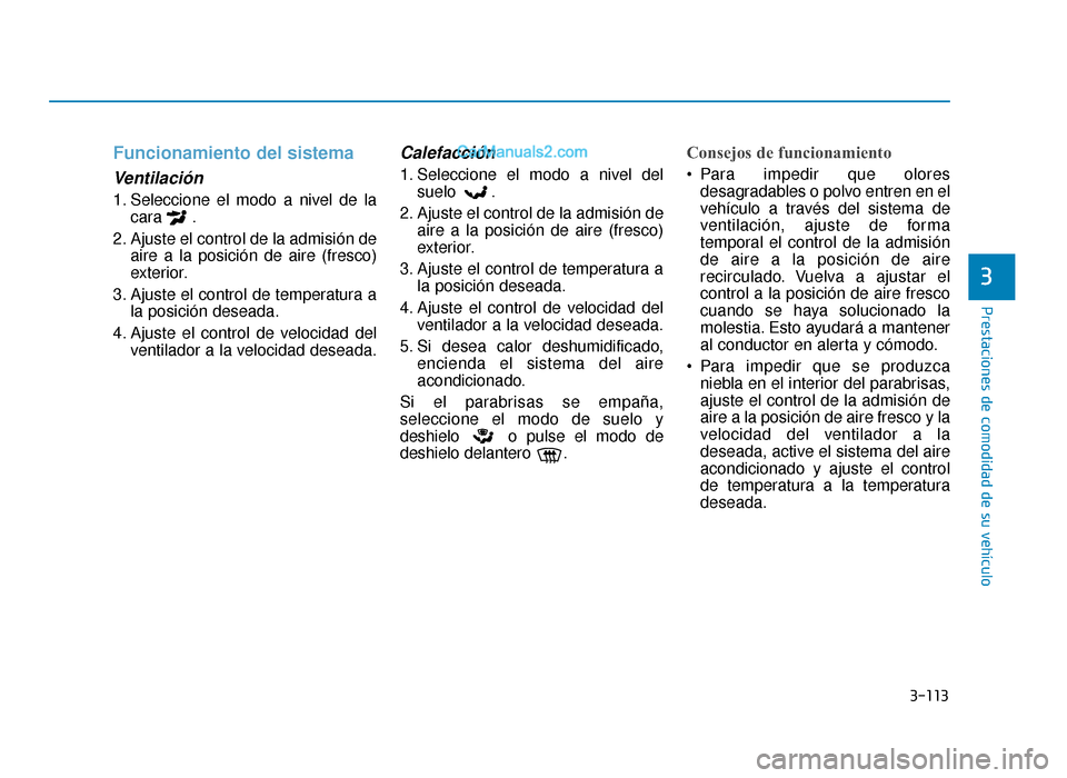 Hyundai Sonata 2015  Manual del propietario (in Spanish) 3-113
Prestaciones de comodidad de su vehículo
3
Funcionamiento del sistema
Ventilación
1. Seleccione el modo a nivel de lacara .
2. Ajuste el control de la admisión de aire a la posición de aire 