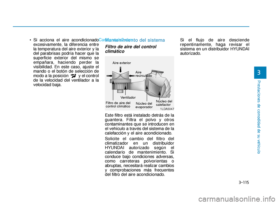 Hyundai Sonata 2015  Manual del propietario (in Spanish) 3-115
Prestaciones de comodidad de su vehículo
3
excesivamente, la diferencia entre
la temperatura del aire exterior y la
del parabrisas podría hacer que la
superficie exterior del mismo se
empañar