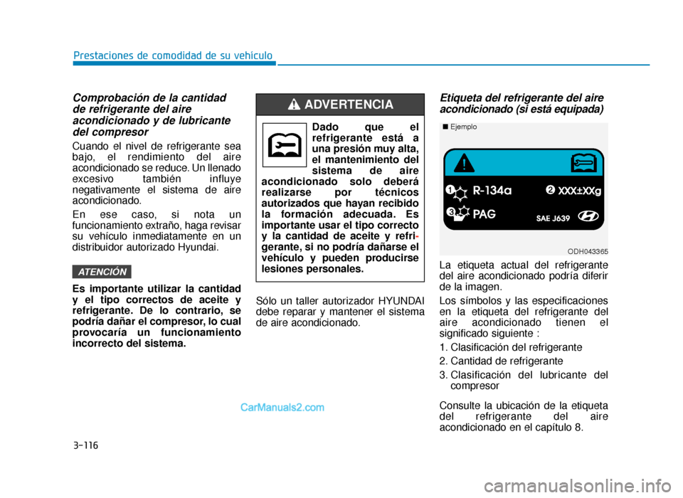 Hyundai Sonata 2015  Manual del propietario (in Spanish) 3-116
Prestaciones de comodidad de su vehículo
Comprobación de la cantidadde refrigerante del aireacondicionado y de lubricantedel compresor
Cuando el nivel de refrigerante sea
bajo, el rendimiento 