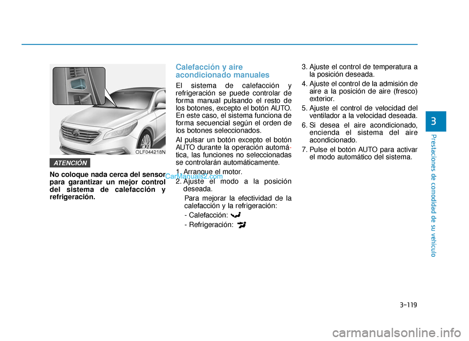 Hyundai Sonata 2015  Manual del propietario (in Spanish) 3-119
Prestaciones de comodidad de su vehículo
3
No coloque nada cerca del sensor
para garantizar un mejor control
del sistema de calefacción y
refrigeración.
Calefacción y aire
acondicionado manu
