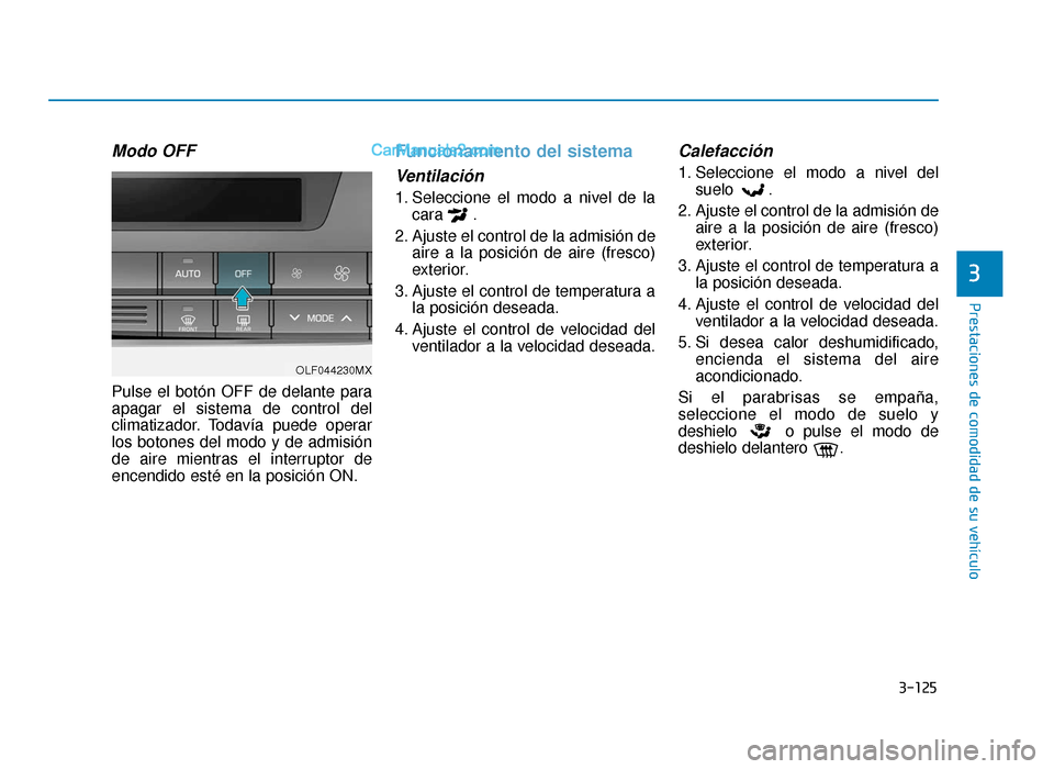 Hyundai Sonata 2015  Manual del propietario (in Spanish) 3-125
Prestaciones de comodidad de su vehículo
3
Modo OFF
Pulse el botón OFF de delante para
apagar el sistema de control del
climatizador. Todavía puede operar
los botones del modo y de admisión
