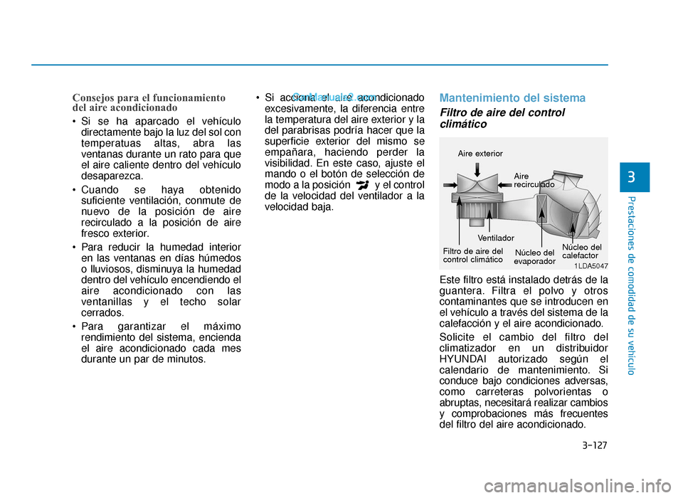 Hyundai Sonata 2015  Manual del propietario (in Spanish) 3-127
Prestaciones de comodidad de su vehículo
Consejos para el funcionamiento
del aire acondicionado
 Si se ha aparcado el vehículodirectamente bajo la luz del sol con
temperatuas altas, abra las
v
