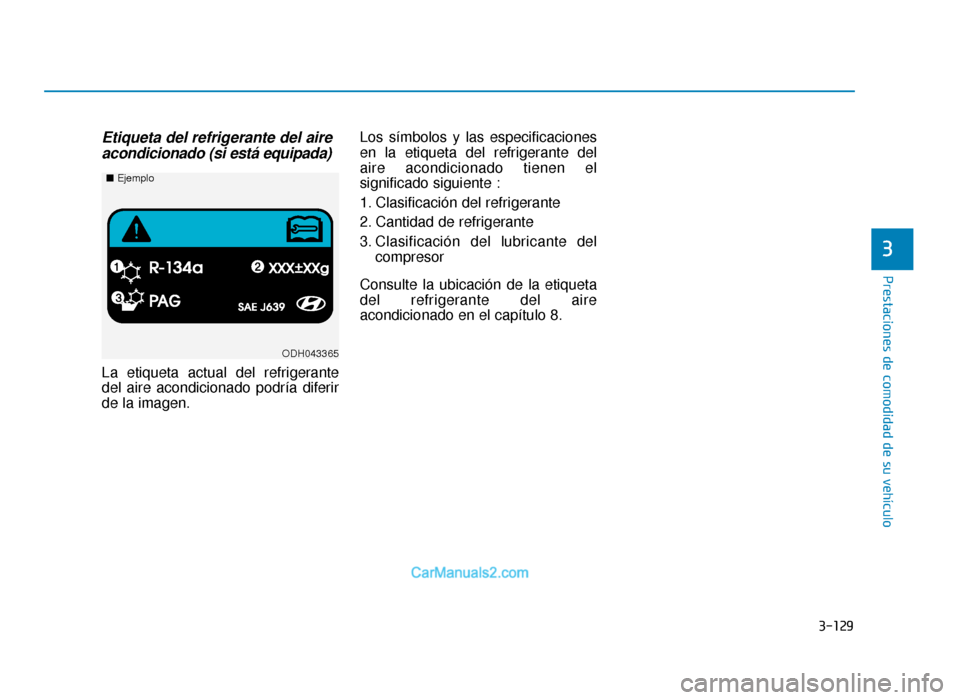 Hyundai Sonata 2015  Manual del propietario (in Spanish) 3-129
Prestaciones de comodidad de su vehículo
3
Etiqueta del refrigerante del aireacondicionado (si está equipada)
La etiqueta actual del refrigerante
del aire acondicionado podría diferir
de la i
