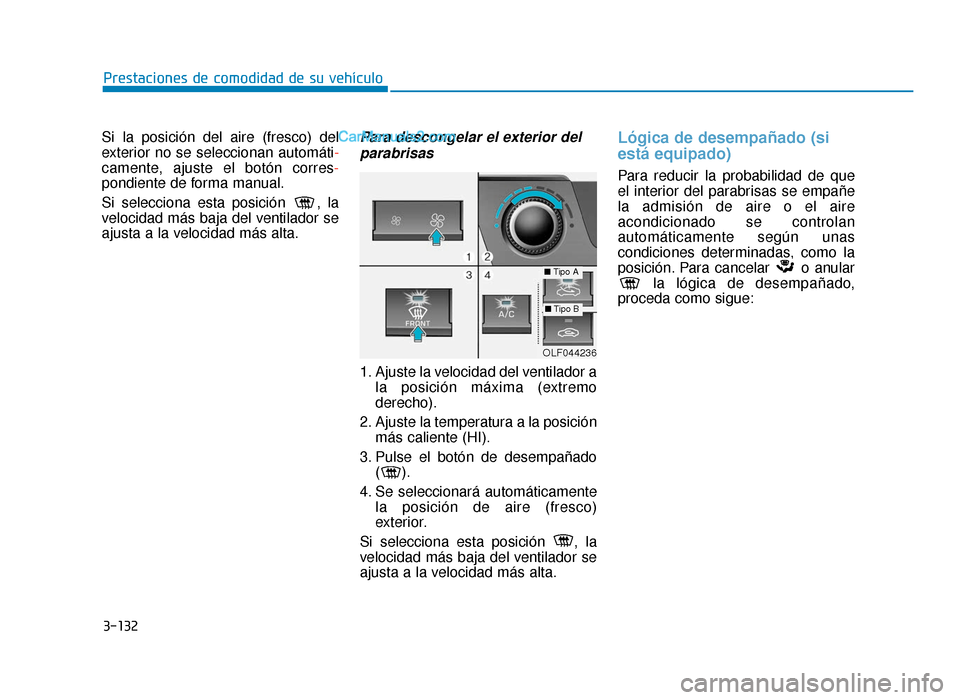 Hyundai Sonata 2015  Manual del propietario (in Spanish) 3-132
Prestaciones de comodidad de su vehículo
Si la posición del aire (fresco) del
exterior no se seleccionan automáti-
camente, ajuste el botón corres-
pondiente de forma manual.
Si selecciona e