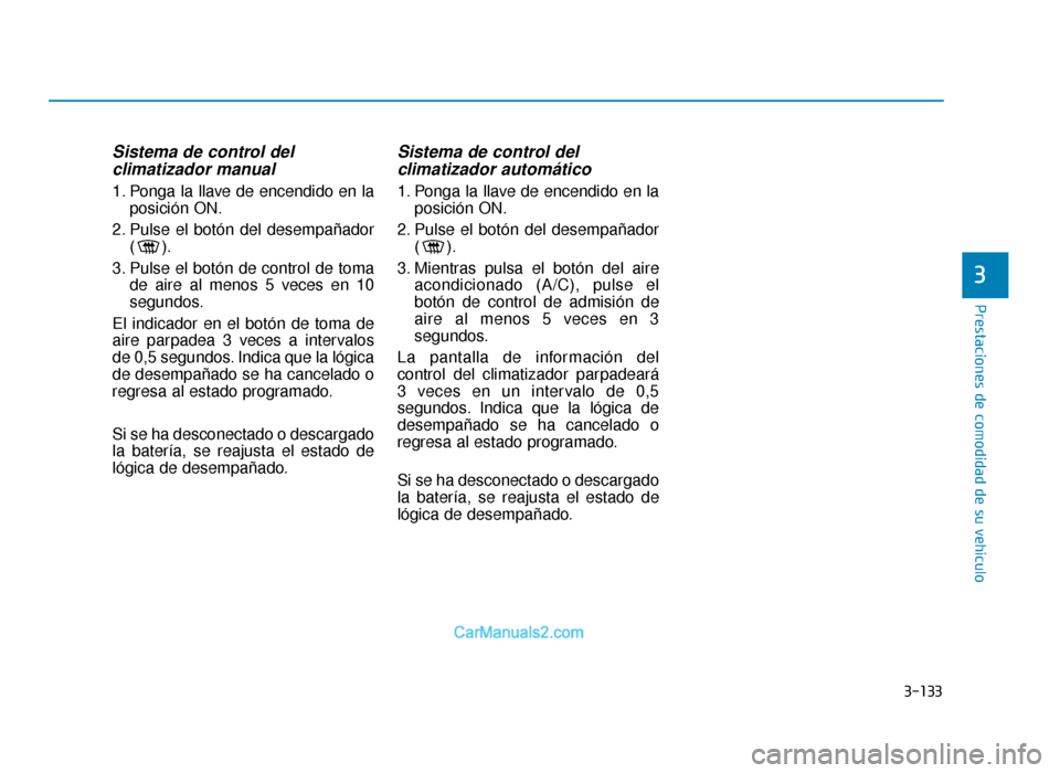 Hyundai Sonata 2015  Manual del propietario (in Spanish) 3-133
Prestaciones de comodidad de su vehículo
Sistema de control del climatizador manual
1. Ponga la llave de encendido en la
posición ON.
2. Pulse el botón del desempañador ().
3. Pulse el botó