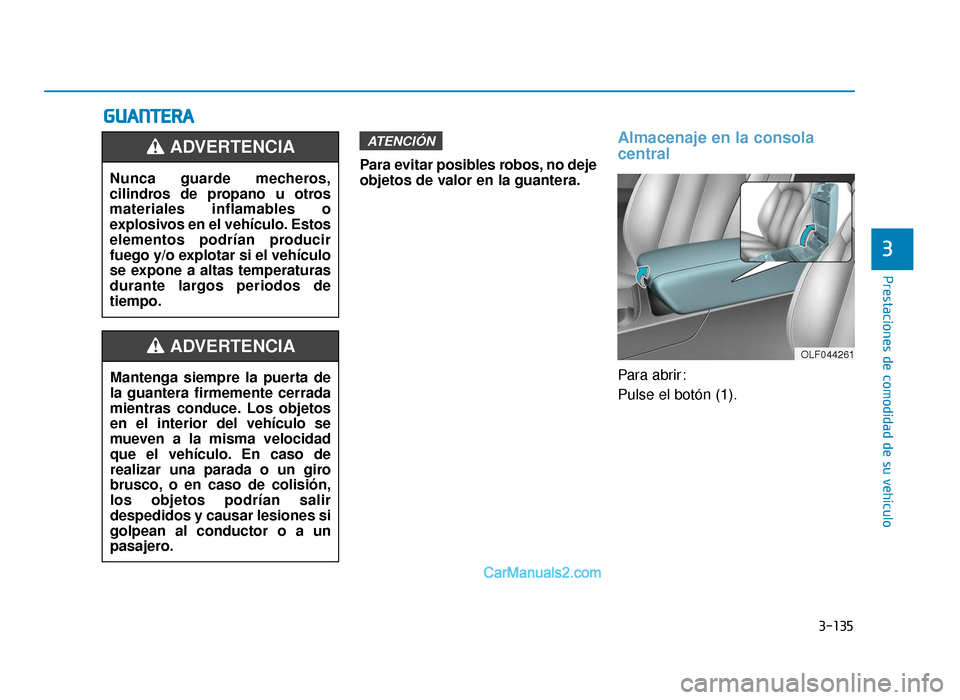 Hyundai Sonata 2015  Manual del propietario (in Spanish) 3-135
Prestaciones de comodidad de su vehículo
3
G
GU
U A
AN
N T
TE
ER
R A
A
Para evitar posibles robos, no deje
objetos de valor en la guantera.
Almacenaje en la consola
central
Para abrir:
Pulse el