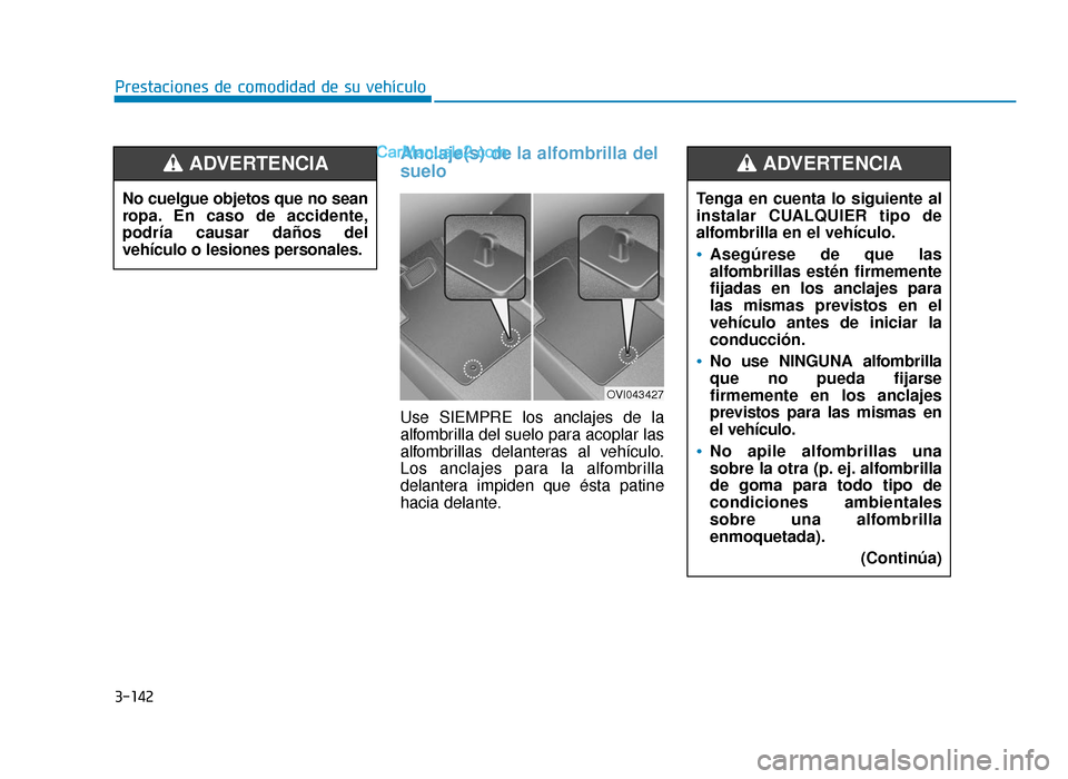Hyundai Sonata 2015  Manual del propietario (in Spanish) 3-142
Prestaciones de comodidad de su vehículo
Anclaje(s) de la alfombrilla del
suelo
Use SIEMPRE los anclajes de la
alfombrilla del suelo para acoplar las
alfombrillas delanteras al vehículo.
Los a