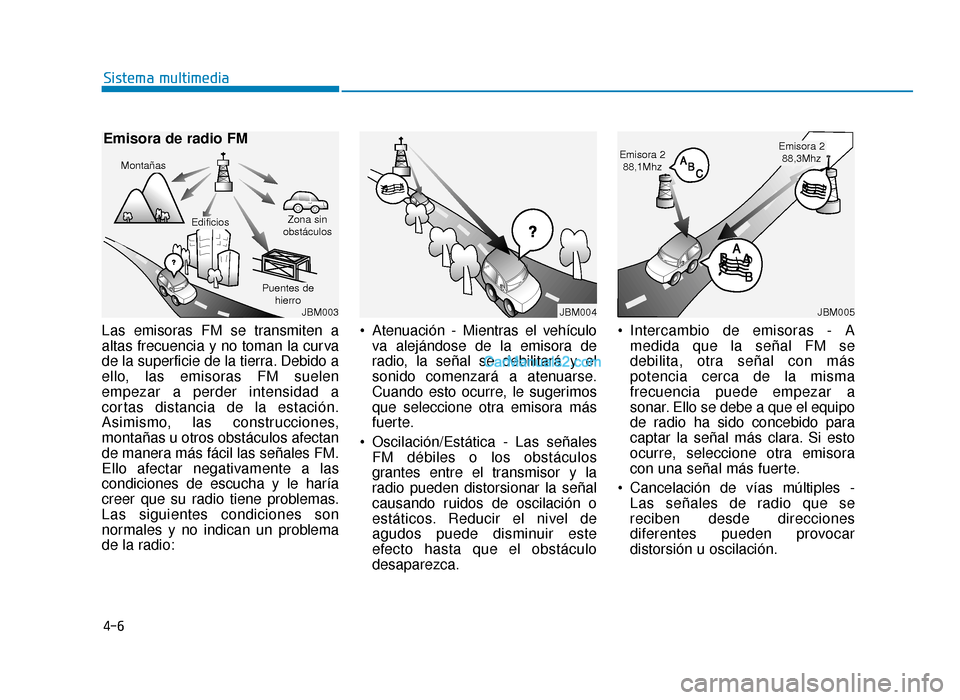 Hyundai Sonata 2015  Manual del propietario (in Spanish) 4-6
Sistema multimedia
Las emisoras FM se transmiten a
altas frecuencia y no toman la curva
de la superficie de la tierra. Debido a
ello, las emisoras FM suelen
empezar a perder intensidad a
cortas di
