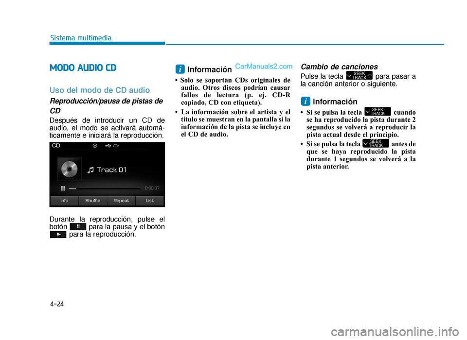 Hyundai Sonata 2015  Manual del propietario (in Spanish) 4-24
Sistema multimedia
M
MO
OD
DO
O  
 A
A U
U D
DI
IO
O  
 C
C D
D
Uso del modo de CD audio
Reproducción/pausa de pistas de
CD
Después de introducir un CD de
audio, el modo se activará automá-
t