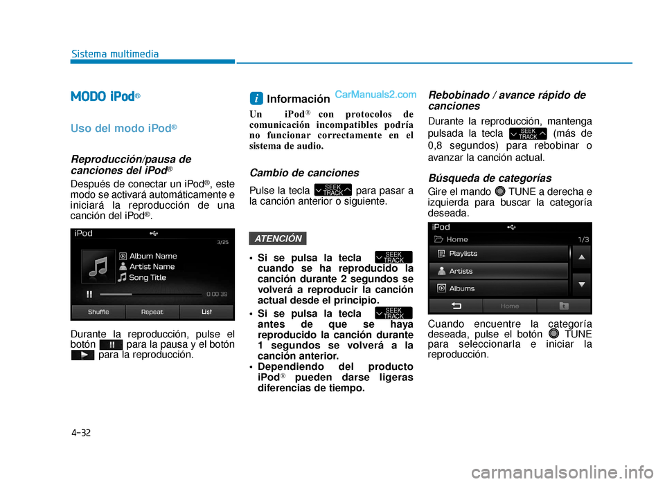 Hyundai Sonata 2015  Manual del propietario (in Spanish) 4-32
Sistema multimedia
M
MO
OD
DO
O i
iPPo od
d®
Uso del modo iPod®
Reproducción/pausa de 
canciones del iPod®
Después de conectar un iPod®, este
modo se activará automáticamente e
iniciará 